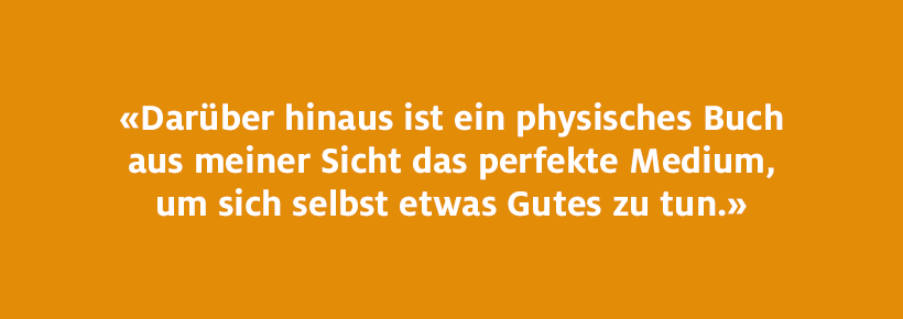 Darüber hinaus ist ein physisches Buch aus meiner Sicht das perfekte Medium.
