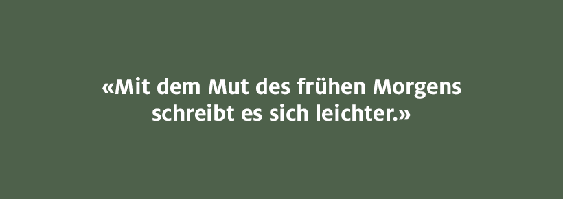 Mit dem Mut des frühen Morgens schreibt es sich leichter. 