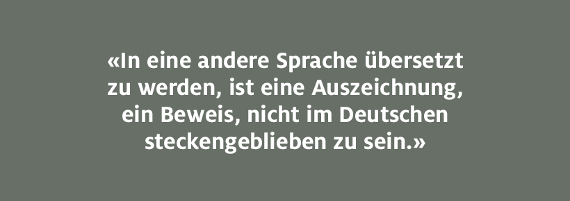 In eine andere Sprache übersetzt zu werden, ist eine Auszeichnung, ein Beweis, nicht im Deutschen steckengeblieben zu sein.