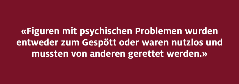 Figuren mit psychischen Problemen wurden entweder zum Gespött oder waren nutzlos und mussten von anderen gerettet werden.