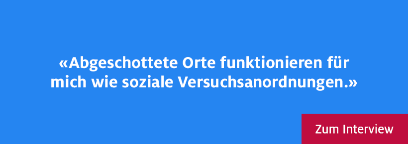 Abgeschottete Orte funktionieren für mich wie soziale Versuchsanordnungen.