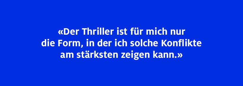 Der Thriller ist für mich nur die Form, in der ich solche Konflikte am stärksten zeigen kann.