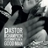 Pastor Champion Vinyl I Just Want To Be A Good Man