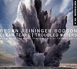 Brown Reininger Bodson CD Clear Tears/troubled Waters