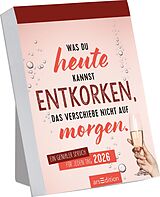 Kalender Abreißkalender Was du heute kannst entkorken, das verschiebe nicht auf morgen. 2026 von