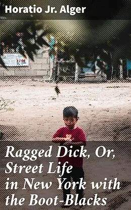 E-Book (epub) Ragged Dick, Or, Street Life in New York with the Boot-Blacks von Horatio Jr. Alger