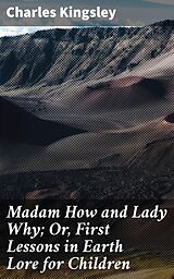 eBook (epub) Madam How and Lady Why; Or, First Lessons in Earth Lore for Children de Charles Kingsley