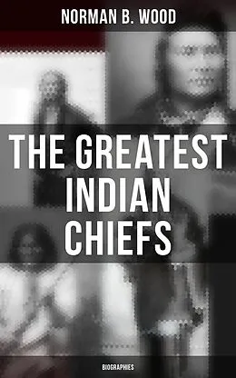 E-Book (epub) The Greatest Indian Chiefs: Biographies von Norman B. Wood