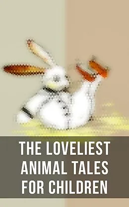 E-Book (epub) The Loveliest Animal Tales for Children von Beatrix Potter, John Punnett Peters, Eugene Field