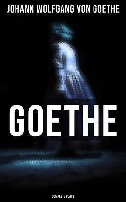 E-Book (epub) Goethe: Complete Plays von Johann Wolfgang von Goethe