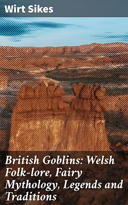 eBook (epub) British Goblins: Welsh Folk-lore, Fairy Mythology, Legends and Traditions de Wirt Sikes