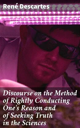 E-Book (epub) Discourse on the Method of Rightly Conducting One's Reason and of Seeking Truth in the Sciences von René Descartes