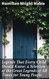 eBook (epub) Legends That Every Child Should Know; a Selection of the Great Legends of All Times for Young People de Hamilton Wright Mabie