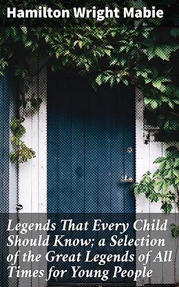 eBook (epub) Legends That Every Child Should Know; a Selection of the Great Legends of All Times for Young People de Hamilton Wright Mabie