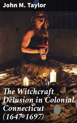 E-Book (epub) The Witchcraft Delusion in Colonial Connecticut (1647-1697) von John M. Taylor