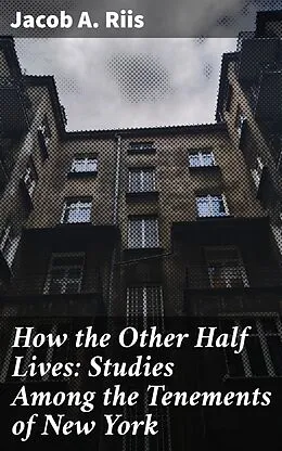 E-Book (epub) How the Other Half Lives: Studies Among the Tenements of New York von Jacob A. Riis