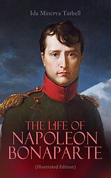 eBook (epub) The Life of Napoleon Bonaparte (Illustrated Edition) de Ida Minerva Tarbell
