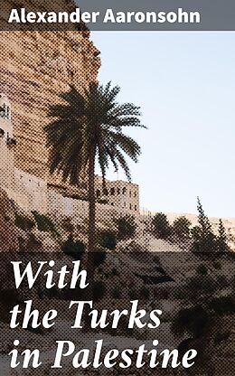 eBook (epub) With the Turks in Palestine de Alexander Aaronsohn