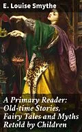 E-Book (epub) A Primary Reader: Old-time Stories, Fairy Tales and Myths Retold by Children von E. Louise Smythe