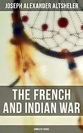 E-Book (epub) The French and Indian War: Complete Series von Joseph Alexander Altsheler