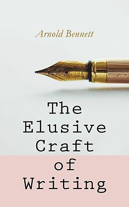 eBook (epub) The Elusive Craft of Writing de Arnold Bennett