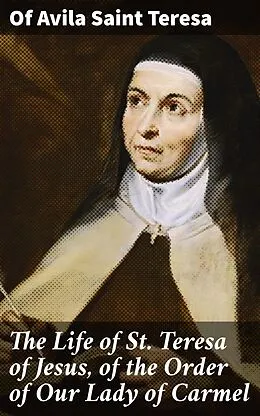 E-Book (epub) The Life of St. Teresa of Jesus, of the Order of Our Lady of Carmel von Of Avila Saint Teresa
