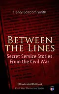 E-Book (epub) Between the Lines: Secret Service Stories From the Civil War (Illustrated Edition) von Henry Bascom Smith