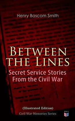 E-Book (epub) Between the Lines: Secret Service Stories From the Civil War (Illustrated Edition) von Henry Bascom Smith
