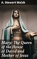 E-Book (epub) Mary: The Queen of the House of David and Mother of Jesus von A. Stewart Walsh