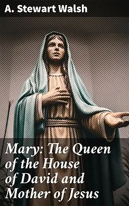 E-Book (epub) Mary: The Queen of the House of David and Mother of Jesus von A. Stewart Walsh