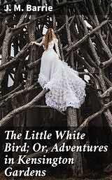 E-Book (epub) The Little White Bird; Or, Adventures in Kensington Gardens von J. M. Barrie