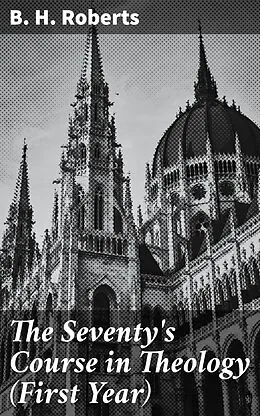 E-Book (epub) The Seventy's Course in Theology (First Year) von B. H. Roberts