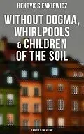 E-Book (epub) Without Dogma, Whirlpools & Children of the Soil: 3 Novels in one Volume von Henryk Sienkiewicz