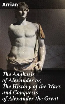 E-Book (epub) The Anabasis of Alexander or, The History of the Wars and Conquests of Alexander the Great von Arrian