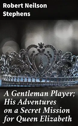 E-Book (epub) A Gentleman Player; His Adventures on a Secret Mission for Queen Elizabeth von Robert Neilson Stephens