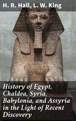 E-Book (epub) History of Egypt, Chaldea, Syria, Babylonia, and Assyria in the Light of Recent Discovery von H. R. Hall, L. W. King