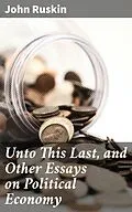 E-Book (epub) Unto This Last, and Other Essays on Political Economy von John Ruskin