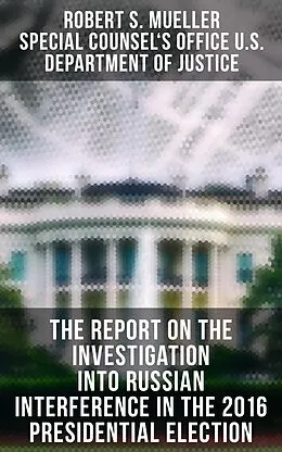 E-Book (epub) The Report On The Investigation Into Russian Interference In The 2016 Presidential Election von Robert S. Mueller, Special Counsel's Office U. S. Department of Justice
