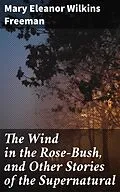E-Book (epub) The Wind in the Rose-Bush, and Other Stories of the Supernatural von Mary Eleanor Wilkins Freeman