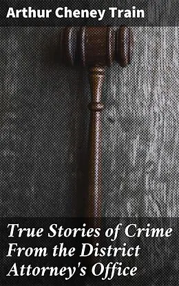 E-Book (epub) True Stories of Crime From the District Attorney's Office von Arthur Cheney Train