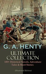 eBook (epub) G. A. HENTY Ultimate Collection: 100+ Historical Novels, Adventure Tales &amp; Short Stories de G. A. Henty