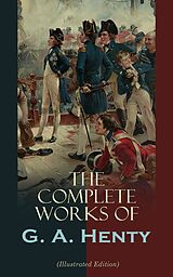 eBook (epub) The Complete Works of G. A. Henty (Illustrated Edition) de G. A. Henty