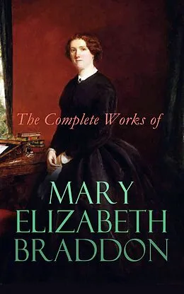 E-Book (epub) The Complete Works of Mary Elizabeth Braddon von Mary Elizabeth Braddon