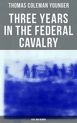 E-Book (epub) Three Years in the Federal Cavalry (Civil War Memoir) von Thomas Coleman Younger