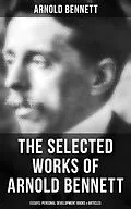 E-Book (epub) The Selected Works of Arnold Bennett: Essays, Personal Development Books & Articles von Arnold Bennett