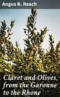 E-Book (epub) Claret and Olives, from the Garonne to the Rhone von Angus B. Reach