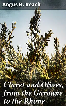 E-Book (epub) Claret and Olives, from the Garonne to the Rhone von Angus B. Reach