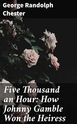 E-Book (epub) Five Thousand an Hour: How Johnny Gamble Won the Heiress von George Randolph Chester