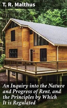 E-Book (epub) An Inquiry into the Nature and Progress of Rent, and the Principles by Which It is Regulated von T. R. Malthus