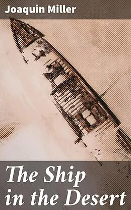 E-Book (epub) The Ship in the Desert von Joaquin Miller